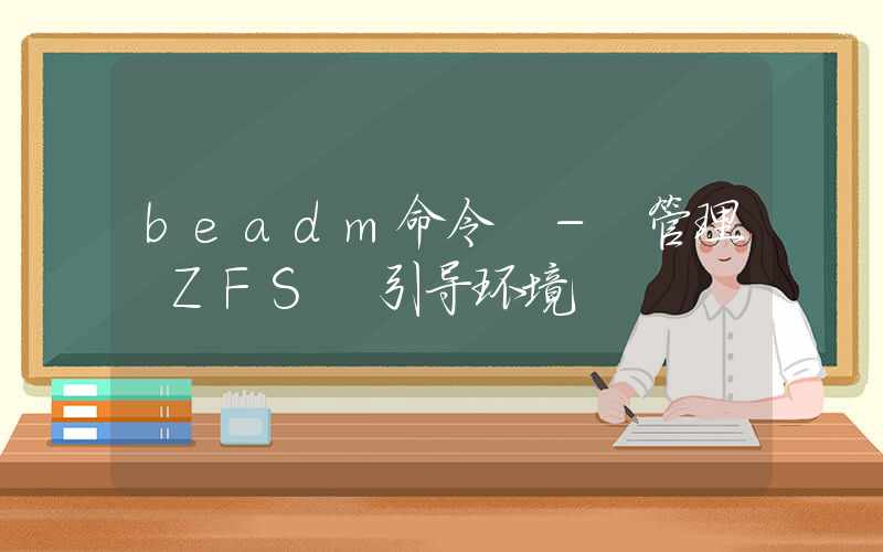 beadm命令 – 管理 ZFS 引导环境